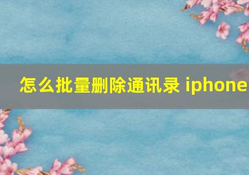 怎么批量删除通讯录 iphone